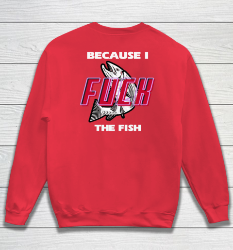 Fish Want Me Women Fear Me - Because I Fuck The Fish Sweatshirt