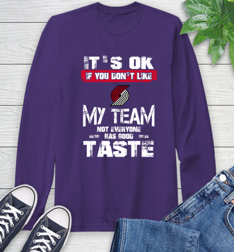 Portland Trail Blazers NBA Basketball It's Ok If You Don't Like My Team Not Everyone Has Good Taste Long Sleeve T-Shirt 5