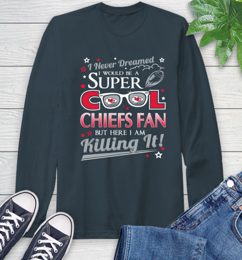 Kansas City Chiefs NFL Football I Never Dreamed I Would Be Super Cool Fan Long Sleeve T-Shirt 9