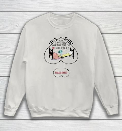Hey Girl I Am Sorry That I Blew Your Back Out And Broke Your Bed Sweatshirt 8