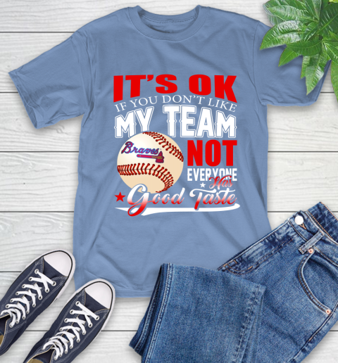 Atlanta Braves MLB Baseball You Don't Like My Team Not Everyone Has Good Taste T-Shirt 12