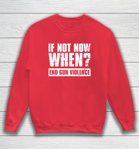 End Gun Violence Shirt Wear Orange Anti Gun If Not Now When Sweatshirt 7