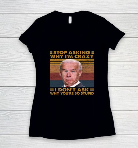 Stop Asking Why I'm Crazy Funny Anti Biden Women's V-Neck T-Shirt