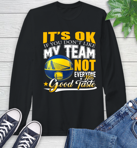 NBA It's Ok If You Don't Like My Team Golden State Warriors Not Everyone Has Good Taste Basketball Long Sleeve T-Shirt