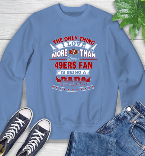 NFL The Only Thing I Love More Than Being A San Francisco 49ers Fan Is Being A Papa Football Sweatshirt 11