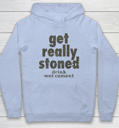 Get Really Stoned... Drink Wet Cement Hoodie 5