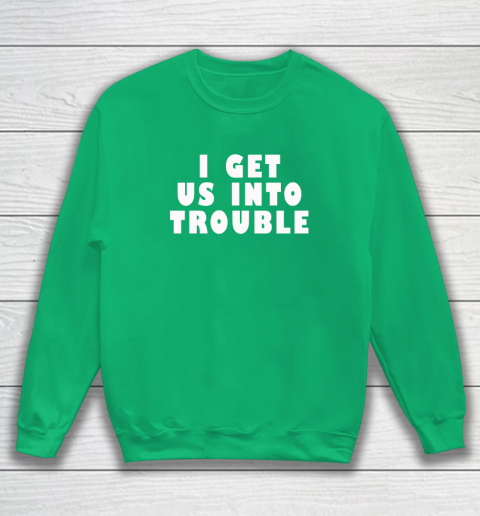 I Get Us Into Trouble Sweatshirt 4