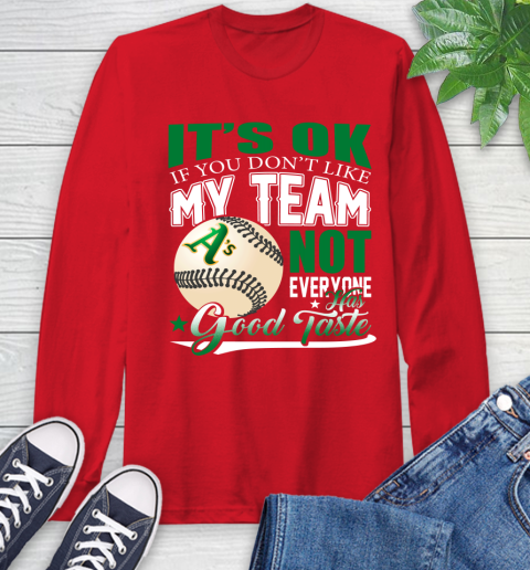 Oakland Athletics MLB Baseball You Don't Like My Team Not Everyone Has Good Taste Long Sleeve T-Shirt 11