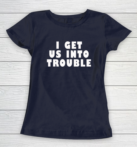 I Get Us Into Trouble Women's T-Shirt 2