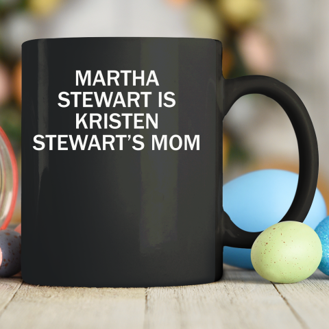 Martha Stewart Is Kristen Stewart's Mom Ceramic Mug 11oz