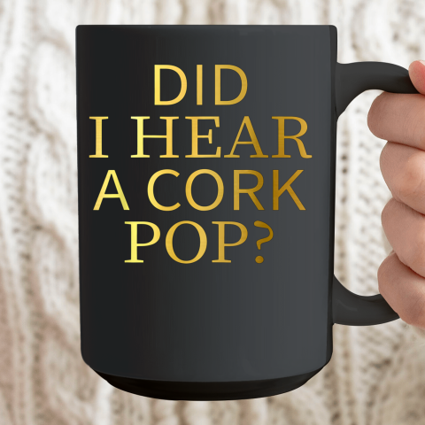 Did I Hear A Cork Pop Ceramic Mug 15oz 2