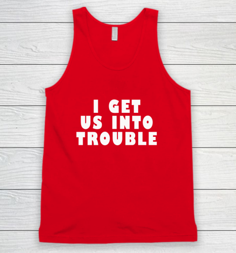 I Get Us Into Trouble Tank Top 4