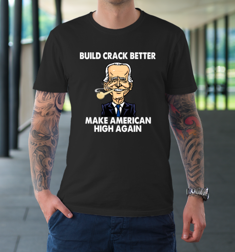Build Crack Better Make American High Again  Biden Funny T-Shirt