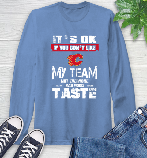 Calgary Flames NHL Hockey It's Ok If You Don't Like My Team Not Everyone Has Good Taste Long Sleeve T-Shirt 12