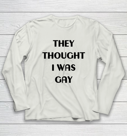 They Thought I Was Gay Shirt Long Sleeve T-Shirt 30