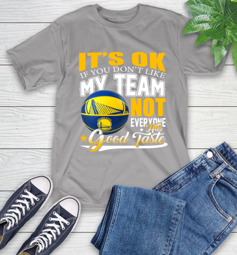 NBA It's Ok If You Don't Like My Team Golden State Warriors Not Everyone Has Good Taste Basketball T-Shirt 6
