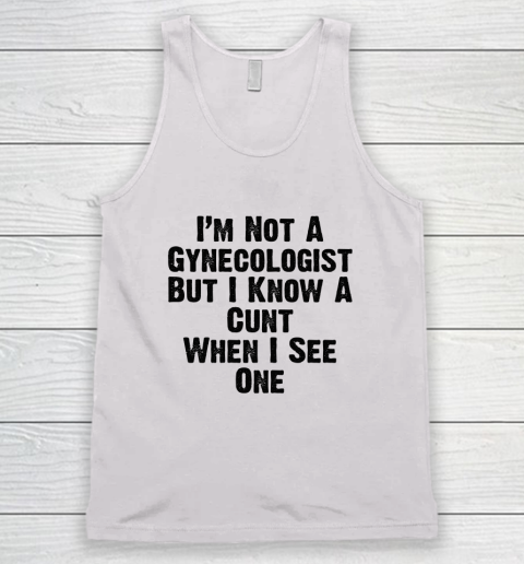 I'm Not A Gynecologist But I Know A Cunt When I See One Tank Top