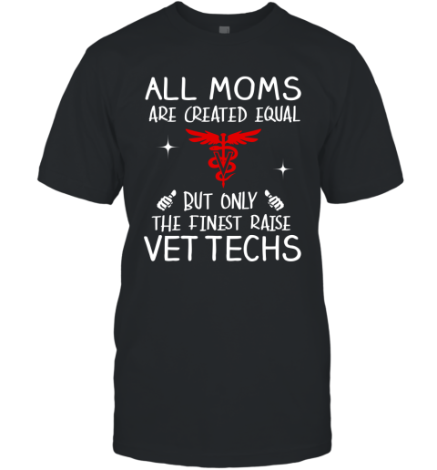Vettech Mom Gift All Moms Create Equal But Only The Finest Raise Vettechs Mothers Day Gift T-Shirt