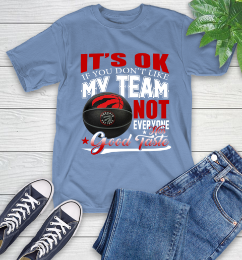 NBA It's Ok If You Don't Like My Team Toronto Raptors Not Everyone Has Good Taste Basketball T-Shirt 12