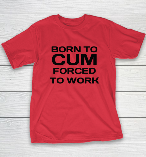 Born To Cum Forced To Work Youth T-Shirt 7
