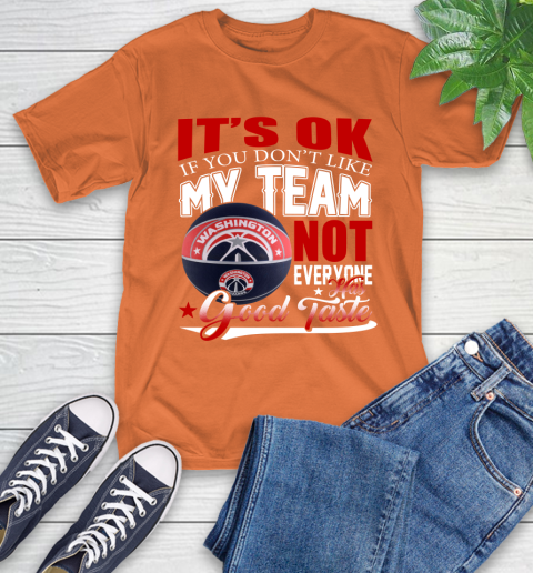 NBA It's Ok If You Don't Like My Team Washington Wizards Not Everyone Has Good Taste Basketball T-Shirt 4