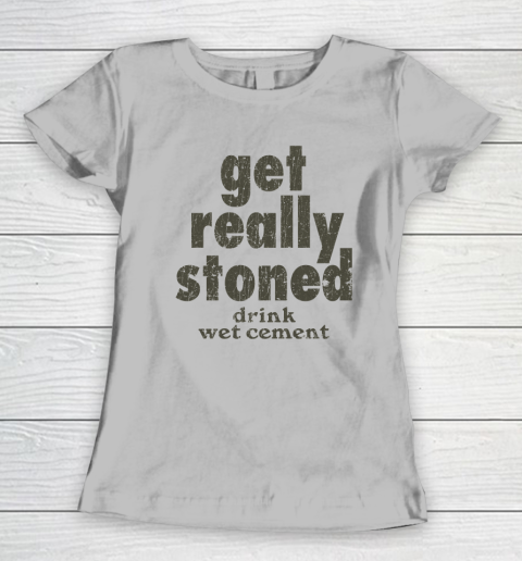 Get Really Stoned... Drink Wet Cement Women's T-Shirt 3