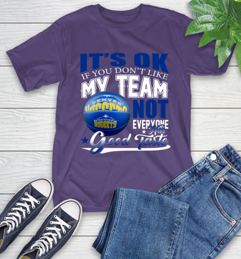 NBA It's Ok If You Don't Like My Team Denver Nuggets Not Everyone Has Good Taste Basketball T-Shirt 5