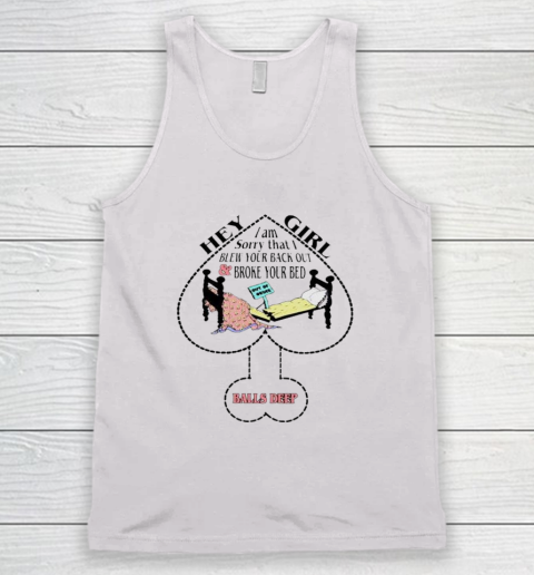 Hey Girl I Am Sorry That I Blew Your Back Out And Broke Your Bed Tank Top