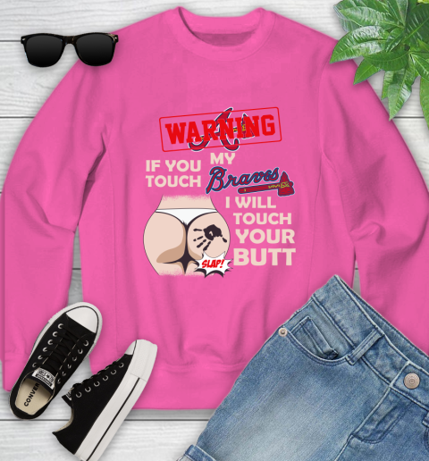Atlanta Braves MLB Baseball Warning If You Touch My Team I Will Touch My Butt Youth Sweatshirt 6
