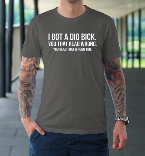 I Got A Dig Bick Shirt T-Shirt 6