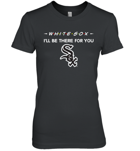 White Sox I'll Be There For You chicago white sox T Shirt Women Tee