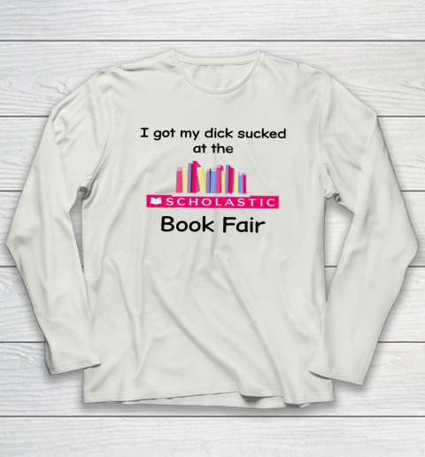 I Got My Dick Sucked At The Scholastic Book Fair Long Sleeve T-Shirt 7