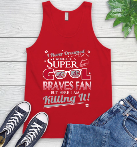 Atlanta Braves MLB Baseball I Never Dreamed I Would Be Super Cool Fan Tank Top 6 Atlanta Braves MLB Baseball I Never Dreamed I Would Be Super Cool Fan Tank Top - Image 6