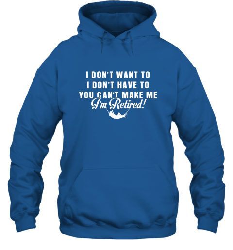 Funny Retired Shirt Retirement I Don't Want To You Can't Make Me Hoodie