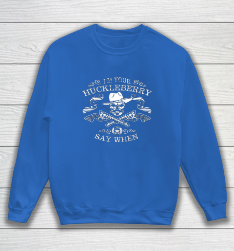Say When Shirt I'm Your Huckleberry Say When Sweatshirt 5