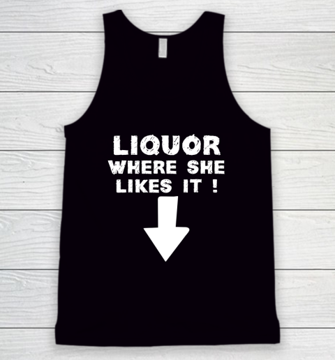 Liquor Where She Likes It Shirt Funny Adult Humor Offensive Tank Top
