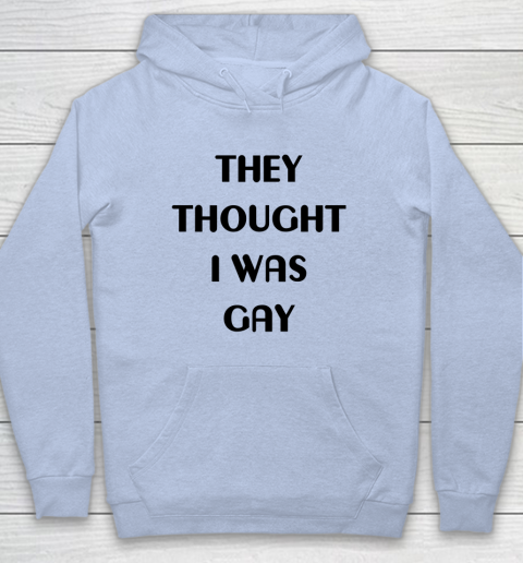 They Thought I Was Gay Shirt Hoodie 21