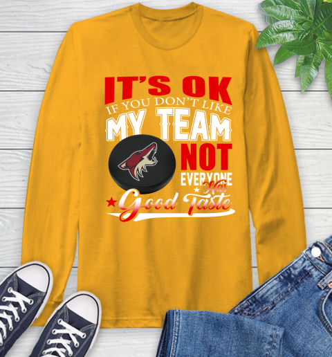 Arizona Coyotes NHL Hockey You Don't Like My Team Not Everyone Has Good Taste Long Sleeve T-Shirt 2