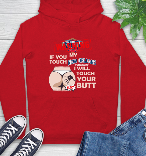 New Orleans Pelicans NBA Basketball Warning If You Touch My Team I Will Touch My Butt Hoodie 10