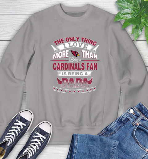 NFL The Only Thing I Love More Than Being A Arizona Cardinals Fan Is Being A Papa Football Sweatshirt 5