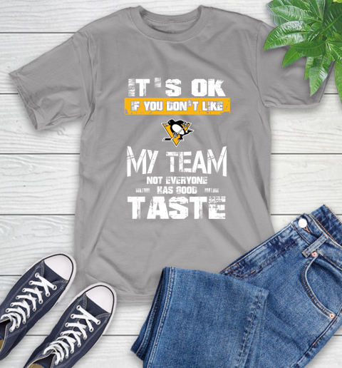 Pittsburgh Penguins NHL Hockey It's Ok If You Don't Like My Team Not Everyone Has Good Taste T-Shirt 6