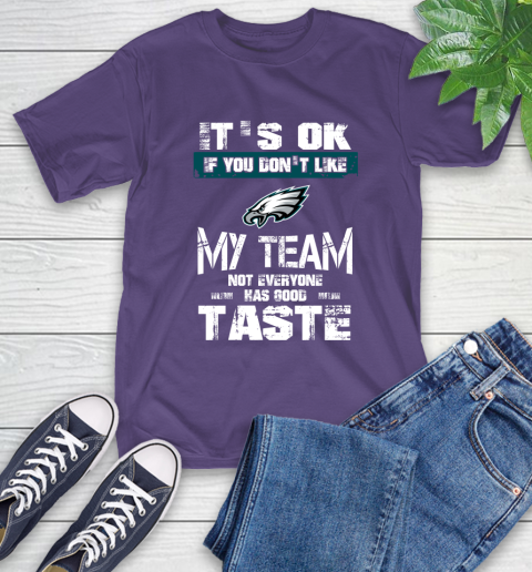 Philadelphia Eagles NFL Football It's Ok If You Don't Like My Team Not Everyone Has Good Taste T-Shirt 5
