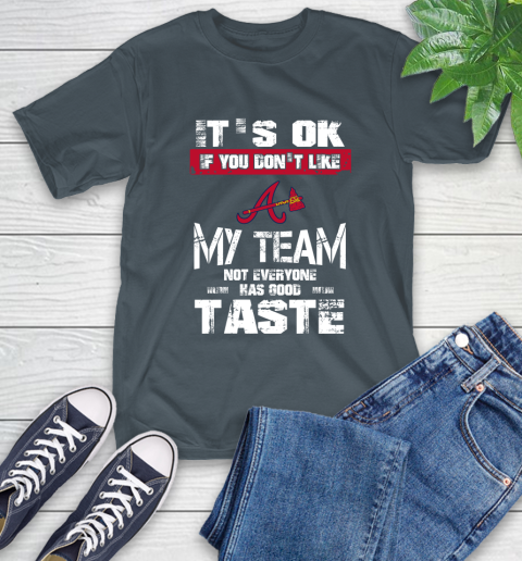 Atlanta Braves MLB Baseball It's Ok If You Don't Like My Team Not Everyone Has Good Taste T-Shirt 10
