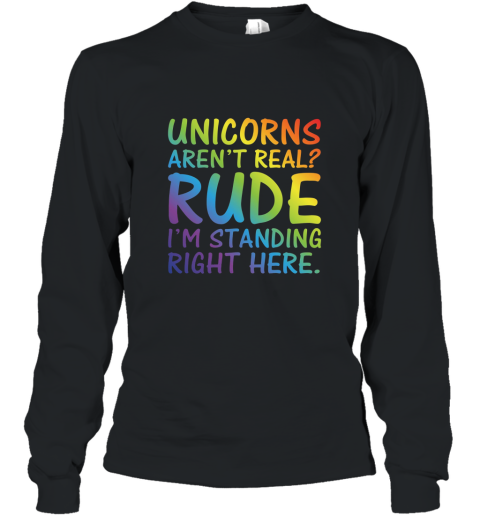 Unicorns Arent Real Im Standing Right Here Funny T Shirt Long Sleeve