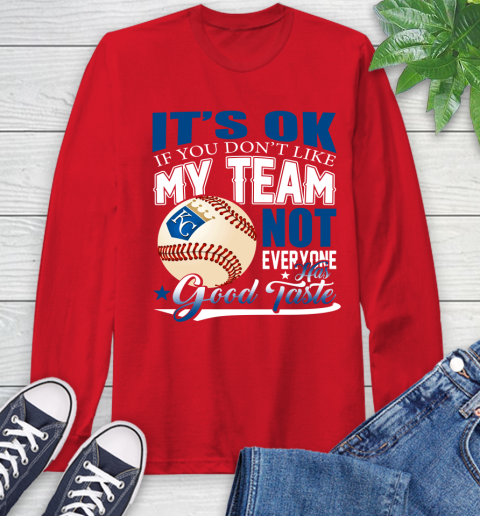 Kansas City Royals MLB Baseball You Don't Like My Team Not Everyone Has Good Taste Long Sleeve T-Shirt 11