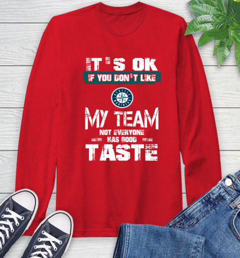 Seattle Mariners MLB Baseball It's Ok If You Don't Like My Team Not Everyone Has Good Taste Long Sleeve T-Shirt 11
