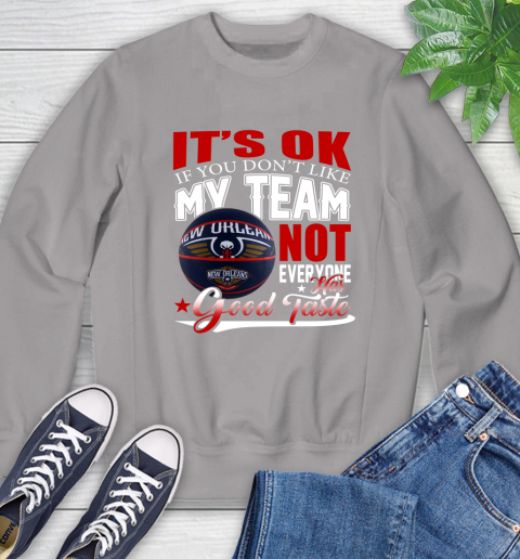 NBA It's Ok If You Don't Like My Team New Orleans Pelicans Not Everyone Has Good Taste Basketball Sweatshirt 5