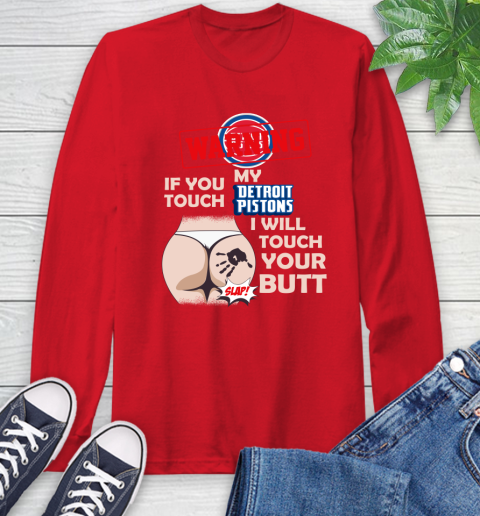 Detroit Pistons NBA Basketball Warning If You Touch My Team I Will Touch My Butt Long Sleeve T-Shirt 11