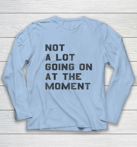 Not a Lot Going on at the Moment Long Sleeve T-Shirt 5