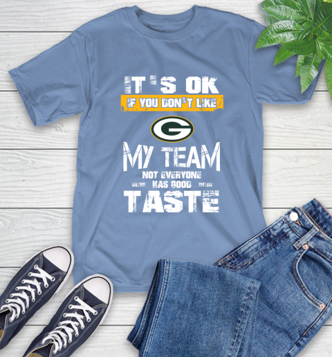 Green Bay Packers NFL Football It's Ok If You Don't Like My Team Not Everyone Has Good Taste T-Shirt 12